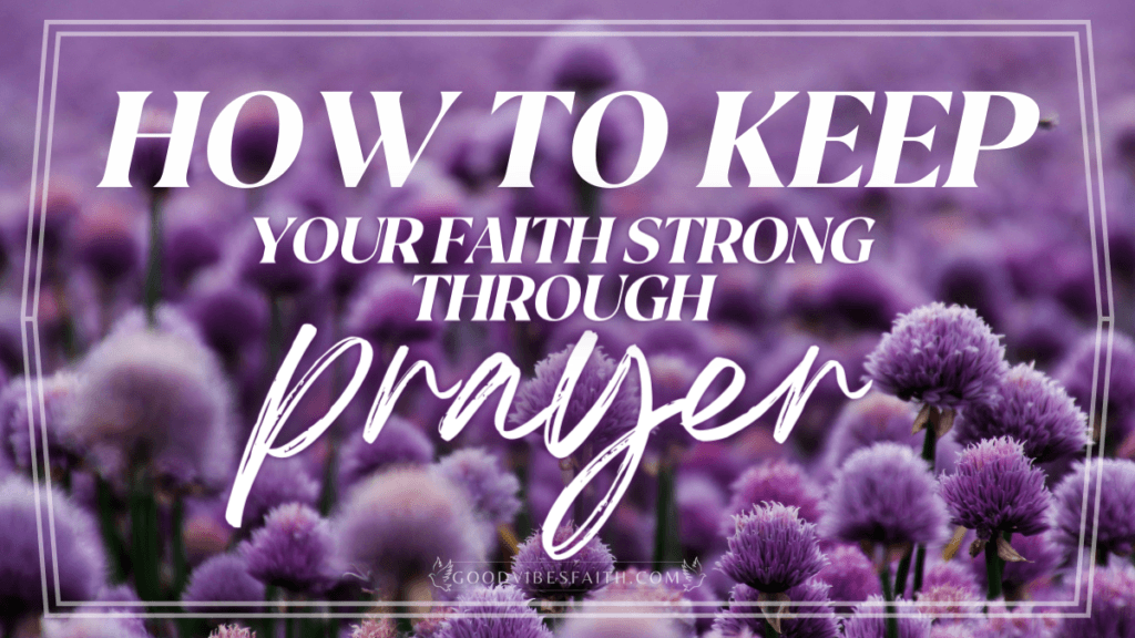 How To Keep Your Faith Strong Through Prayer 