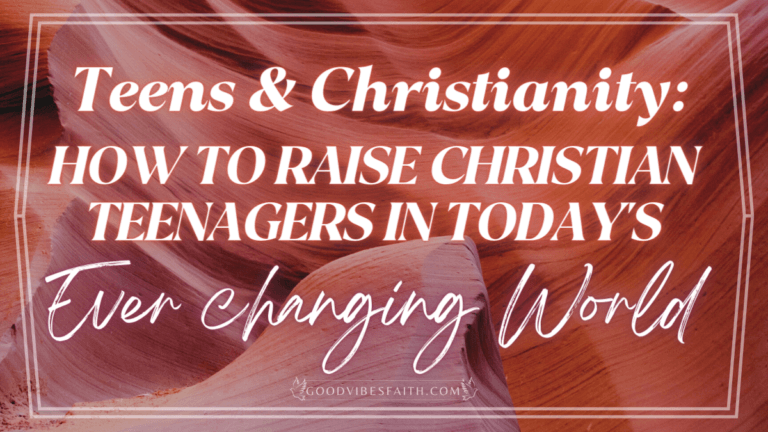 Teens and Christianity: How to Raise Christian Teenagers in Today’s Ever-changing World