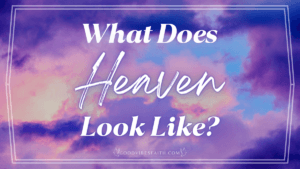 What Does Heaven Look Like? A Beautiful Description of Heaven from the