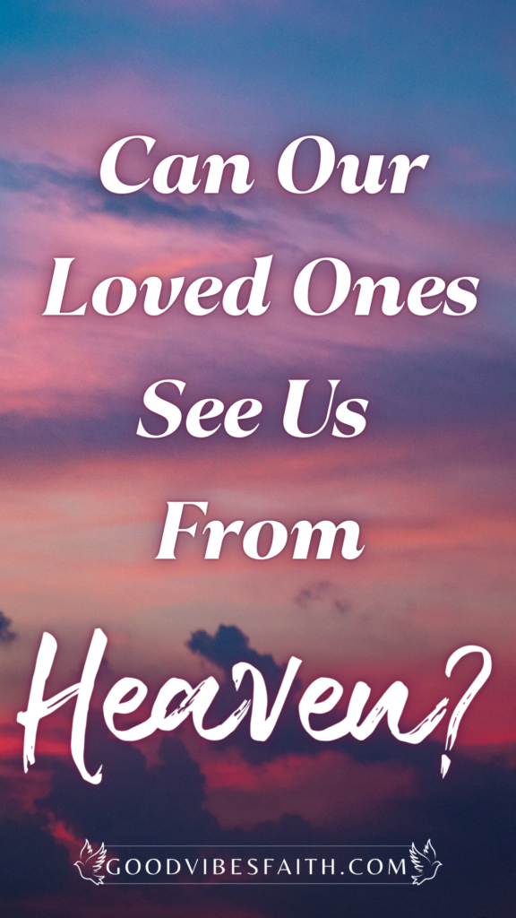 Can Our Loved Ones In Heaven See Us