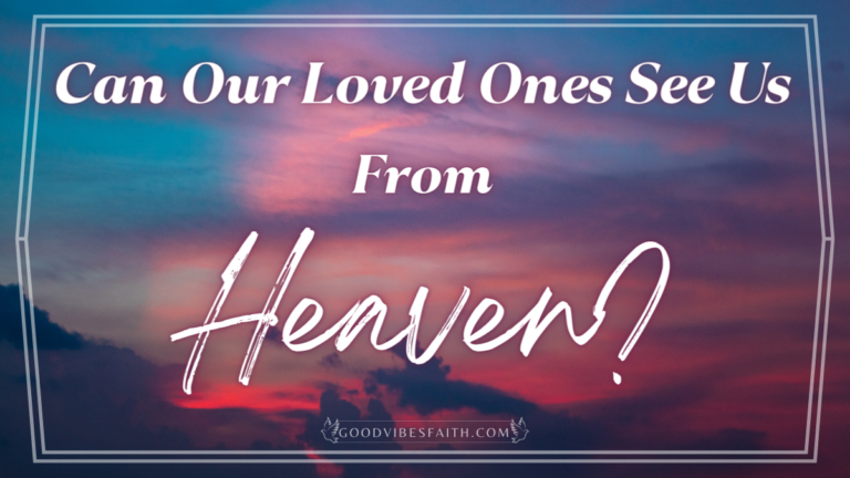 Can Our Loved Ones See Us From Heaven?