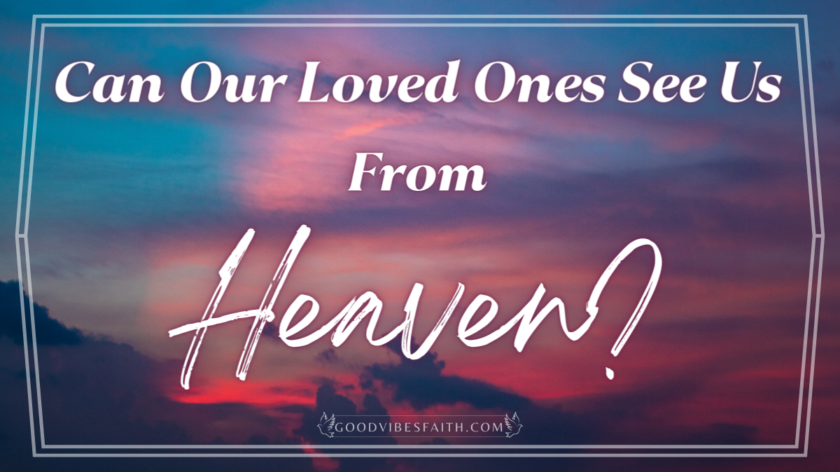 can loved ones visit us from heaven