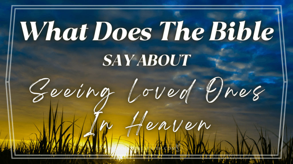 What Does The Bible Say About Seeing Loved Ones In Heaven