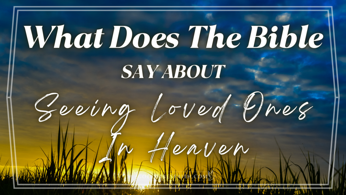 What Does The Bible Say About Seeing Loved Ones In Heaven Will We 